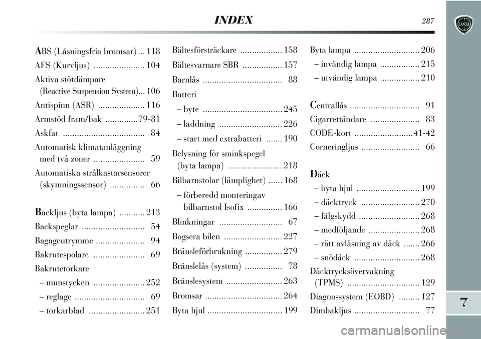 Lancia Delta 2012  Drift- och underhållshandbok (in Swedish) INDEX287
7
Bältesförsträckare .................. 158
Bältesvarnare SBR................. 157
Barnlås.................................. 88
Batteri
– byte  .................................. 245
�