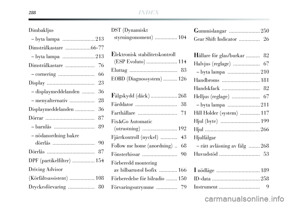 Lancia Delta 2012  Drift- och underhållshandbok (in Swedish) 288INDEX
DST (Dynamiskt 
styrningsmoment) ................ 104
Elektronisk stabilitetskontroll
(ESP Evoluto)...................... 114
Eluttag ..................................83
EOBD (Diagnossystem)