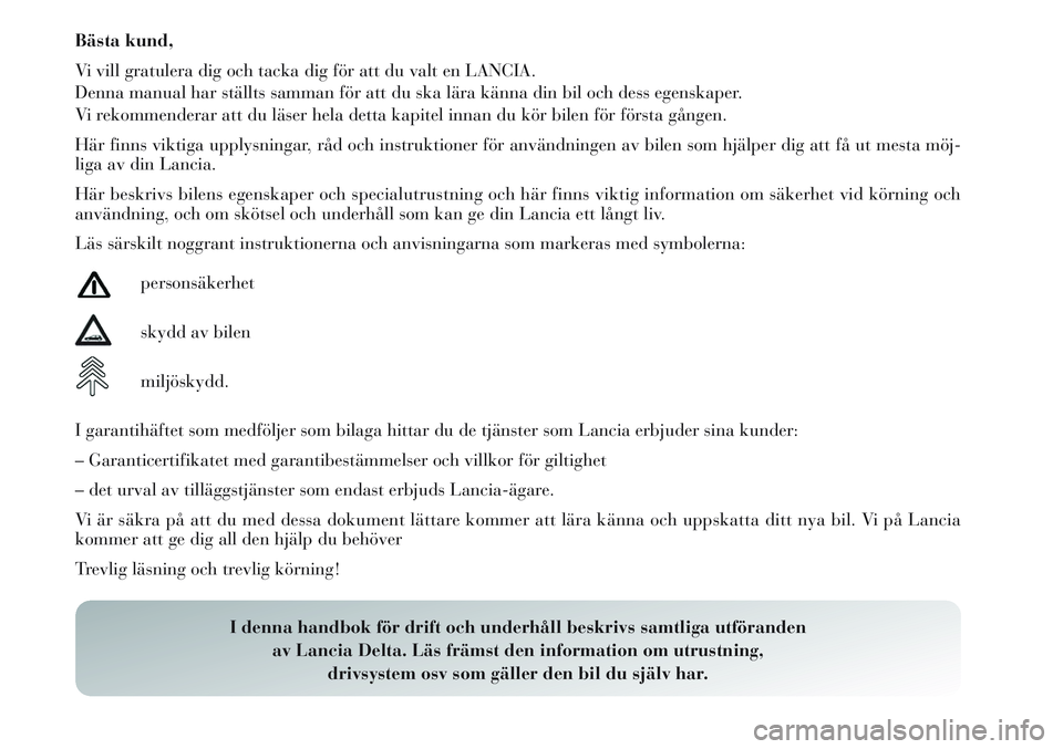 Lancia Delta 2012 Drift- och underhållshandbok (in Swedish) Bästa kund,
Vi vill gratulera dig och tacka dig för att du valt en LANCIA.
Denna manual har ställts samman för att du ska lära känna din bil och dess egenskaper.
Vi rekommenderar att du läser h Lancia Delta 2012 Drift- och underhållshandbok (in Swedish) Bästa kund,
Vi vill gratulera dig och tacka dig för att du valt en LANCIA.
Denna manual har ställts samman för att du ska lära känna din bil och dess egenskaper.
Vi rekommenderar att du läser h