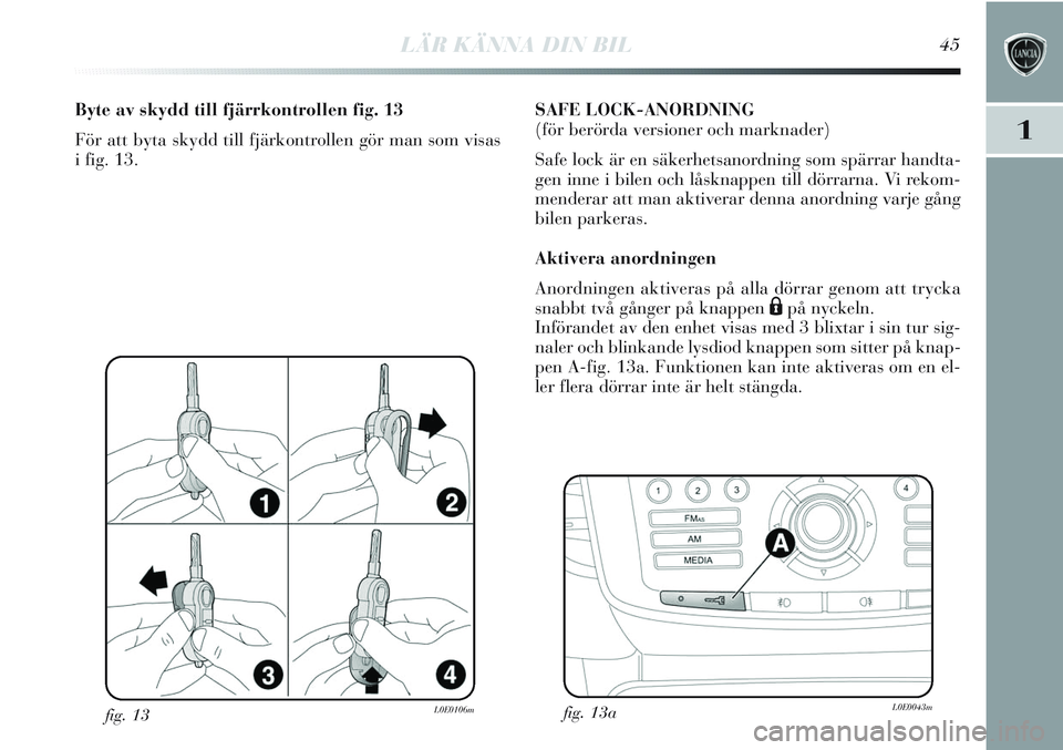 Lancia Delta 2012 Drift- och underhållshandbok (in Swedish) LÄR KÄNNA DIN BIL45
1
fig. 13L0E0106m
Byte av skydd till fjärrkontrollen fig. 13
För att byta skydd till fjärkontrollen gör man som visas
i fig. 13.SAFE LOCK-ANORDNING
(för berörda versioner Lancia Delta 2012 Drift- och underhållshandbok (in Swedish) LÄR KÄNNA DIN BIL45
1
fig. 13L0E0106m
Byte av skydd till fjärrkontrollen fig. 13
För att byta skydd till fjärkontrollen gör man som visas
i fig. 13.SAFE LOCK-ANORDNING
(för berörda versioner