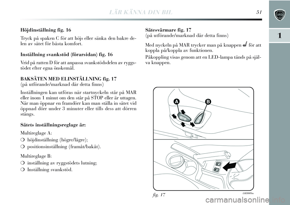 Lancia Delta 2012 Drift- och underhållshandbok (in Swedish) LÄR KÄNNA DIN BIL51
1
Höjdinställning fig. 16
Tryck på spaken C för att höjs eller sänka den bakre de-
len av sätet för bästa komfort.
Inställning svankstöd (förarsidan) fig. 16
Vrid på Lancia Delta 2012 Drift- och underhållshandbok (in Swedish) LÄR KÄNNA DIN BIL51
1
Höjdinställning fig. 16
Tryck på spaken C för att höjs eller sänka den bakre de-
len av sätet för bästa komfort.
Inställning svankstöd (förarsidan) fig. 16
Vrid på