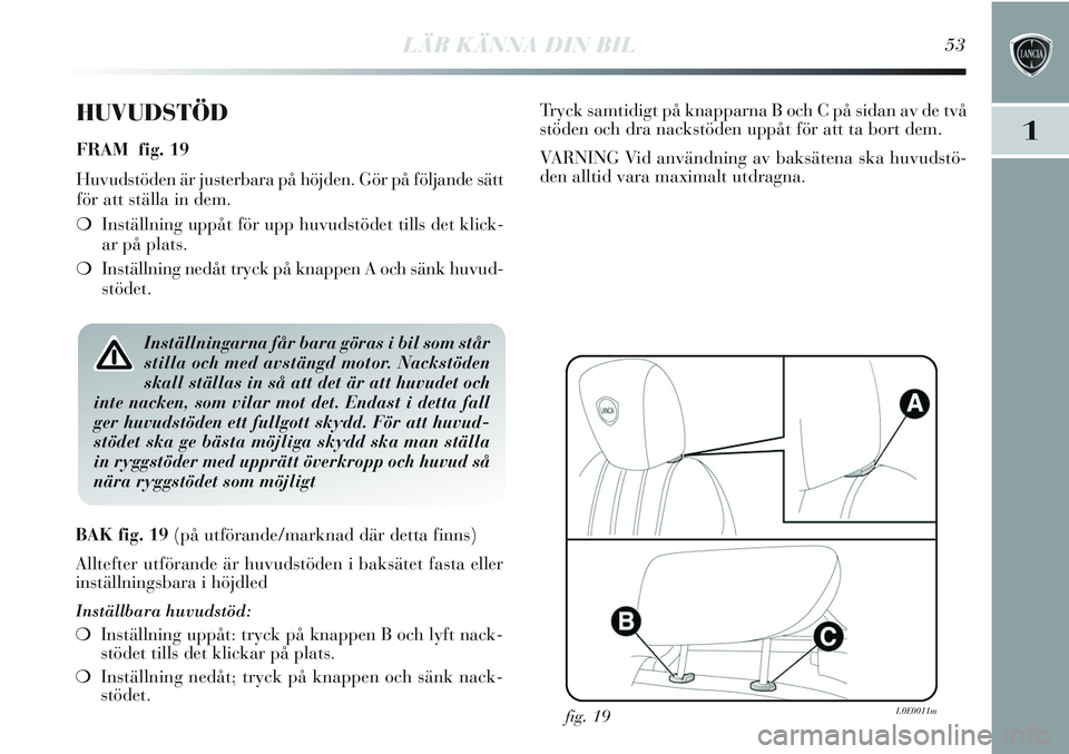Lancia Delta 2012 Drift- och underhållshandbok (in Swedish) LÄR KÄNNA DIN BIL53
1
HUVUDSTÖD
FRAM fig. 19
Huvudstöden är justerbara på höjden. Gör på följande sätt
för att ställa in dem.
❍Inställning uppåt för upp huvudstödet tills det klick Lancia Delta 2012 Drift- och underhållshandbok (in Swedish) LÄR KÄNNA DIN BIL53
1
HUVUDSTÖD
FRAM fig. 19
Huvudstöden är justerbara på höjden. Gör på följande sätt
för att ställa in dem.
❍Inställning uppåt för upp huvudstödet tills det klick