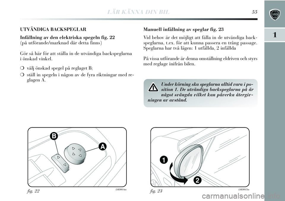 Lancia Delta 2012 Drift- och underhållshandbok (in Swedish) LÄR KÄNNA DIN BIL55
1
UTVÄNDIGA BACKSPEGLAR
Infällning av den elektriska spegeln fig. 22
(på utförande/marknad där detta finns)
Gör så här för att ställa in de utvändiga backspeglarna
i Lancia Delta 2012 Drift- och underhållshandbok (in Swedish) LÄR KÄNNA DIN BIL55
1
UTVÄNDIGA BACKSPEGLAR
Infällning av den elektriska spegeln fig. 22
(på utförande/marknad där detta finns)
Gör så här för att ställa in de utvändiga backspeglarna
i