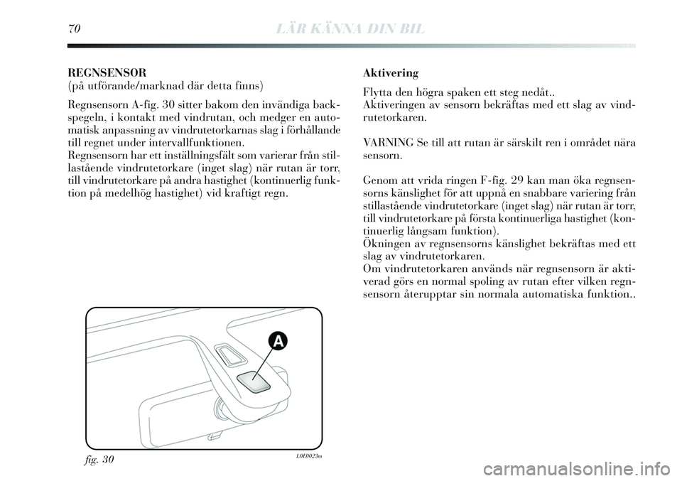 Lancia Delta 2012 Drift- och underhållshandbok (in Swedish) 70LÄR KÄNNA DIN BIL
REGNSENSOR
(på utförande/marknad där detta finns)
Regnsensorn A-fig. 30 sitter bakom den invändiga back-
spegeln, i kontakt med vindrutan, och medger en auto-
matisk anpassni Lancia Delta 2012 Drift- och underhållshandbok (in Swedish) 70LÄR KÄNNA DIN BIL
REGNSENSOR
(på utförande/marknad där detta finns)
Regnsensorn A-fig. 30 sitter bakom den invändiga back-
spegeln, i kontakt med vindrutan, och medger en auto-
matisk anpassni