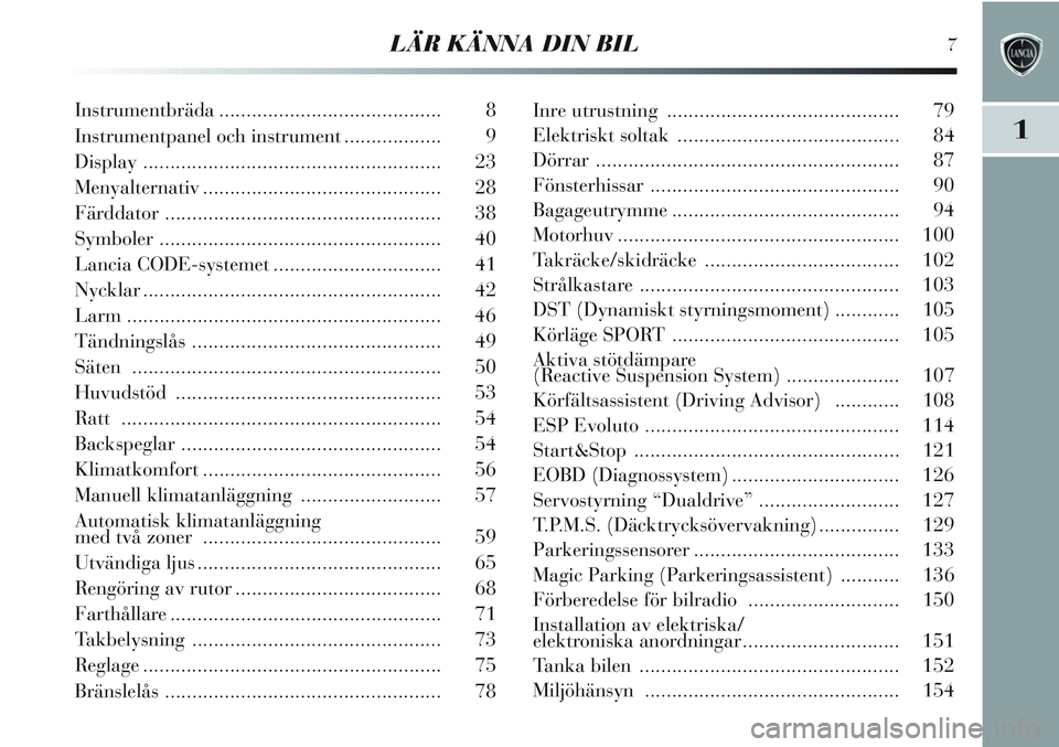 Lancia Delta 2012  Drift- och underhållshandbok (in Swedish) LÄR KÄNNA DIN BIL7
1
Instrumentbräda......................................... 8
Instrumentpanel och instrument .................. 9
Display ....................................................... 2