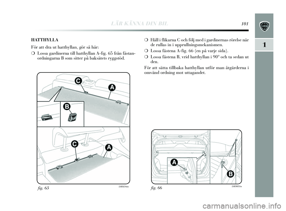 Lancia Delta 2014  Drift- och underhållshandbok (in Swedish) LÄR KÄNNA DIN BIL101
1
fig. 66L0E0051mfig. 65L0E0284m
❍Håll i flikarna C och följ med i gardinernas  rörelse när
de rullas  in i upprullning smekanis men.
❍ Lossa fäs tena A-fig. 66 (en på