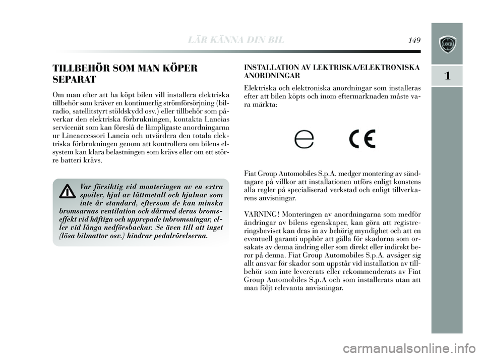 Lancia Delta 2014  Drift- och underhållshandbok (in Swedish) LÄR KÄNNA DIN BIL149
1
INSTALLATION AV LEKTRISKA/ELEKTRONISKA
ANORDNINGAR 
Elektris ka och elektroni ska anordningar s om installeras
efter att bilen köpts  och inom eftermarknaden må ste va-
ra m