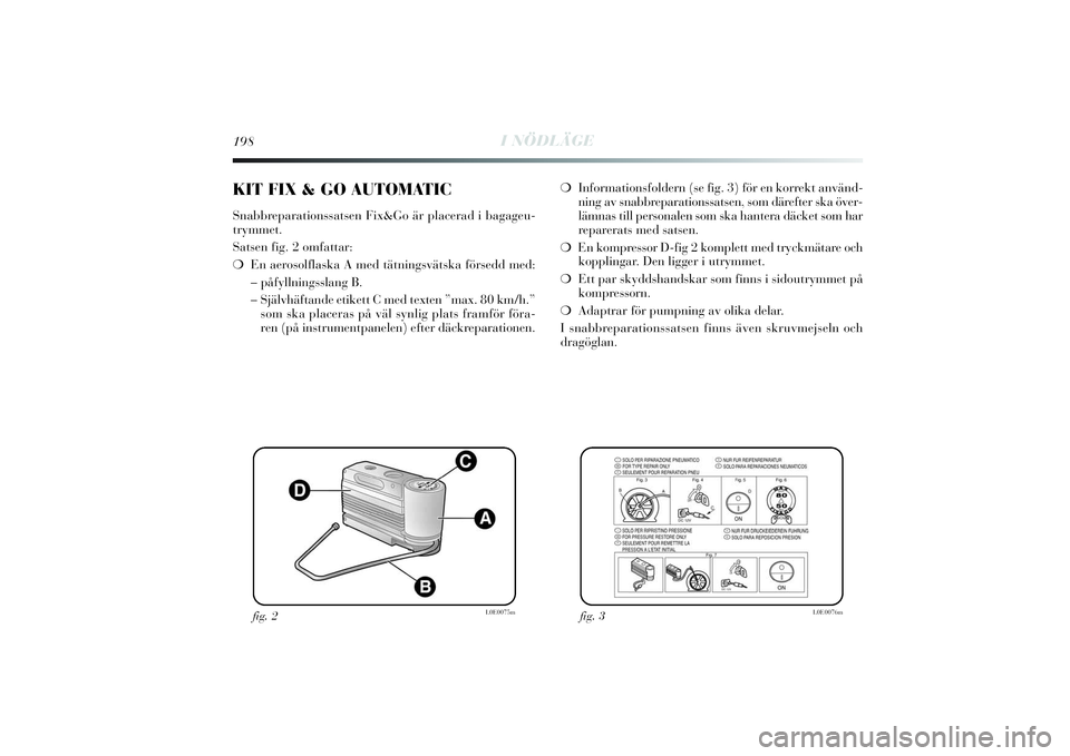 Lancia Delta 2014  Drift- och underhållshandbok (in Swedish) 198
I NÖDLÄGE
❍Informationsfoldern (se fig. 3) för en korrekt använd-
ning av snabbreparationssatsen, som därefter ska över-
lämnas till personalen som ska hantera däcket som har
reparerats 