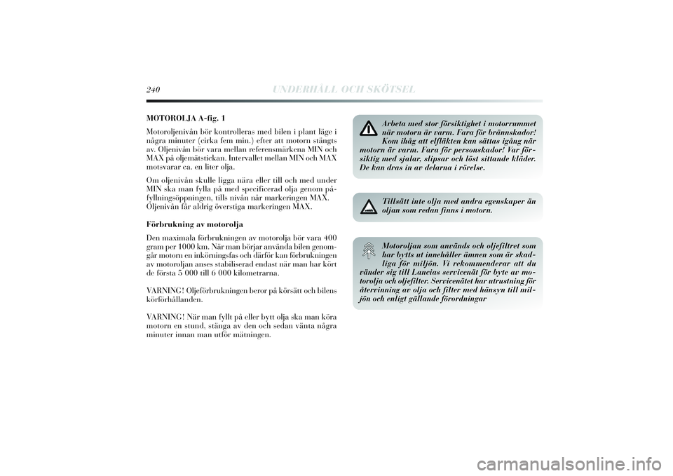 Lancia Delta 2014  Drift- och underhållshandbok (in Swedish) MOTOROLJA A-fig. 1
Motoroljenivån bör kontrolleras med bilen i plant läge i
några minuter (cirka fem min.) efter att motorn stängts
av. Oljenivån bör vara mellan referensmärkena MIN och
MAX p�