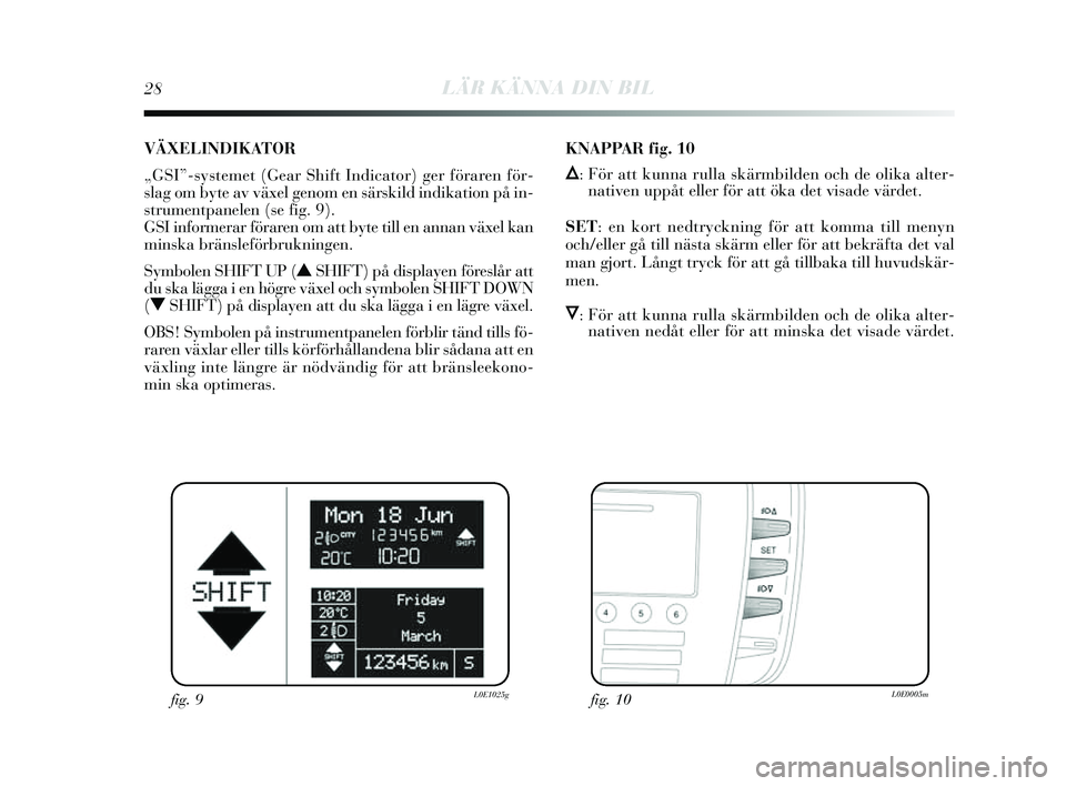 Lancia Delta 2014  Drift- och underhållshandbok (in Swedish) 28LÄR KÄNNA DIN BIL
VÄXELINDIKATOR 
„GSI”-systemet (Gear S hift Indicator) ger föraren för-
s lag om by te av växel genom en s ärskild indikation på in-
s trumentpanelen (s e fig. 9). 
G S