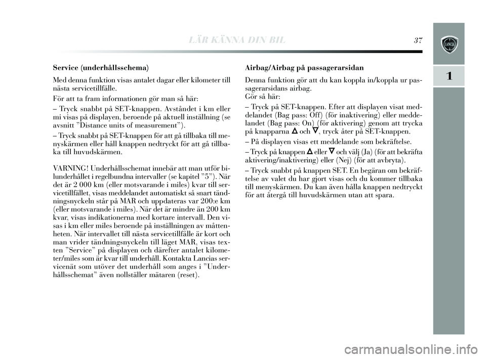 Lancia Delta 2014  Drift- och underhållshandbok (in Swedish) LÄR KÄNNA DIN BIL37
1
Service (underhållsschema) 
Med denna funktion visa s antalet dagar eller kilometer till
näs ta servicetillfälle.
För att ta fram informationen gör man  så här:
– Try 