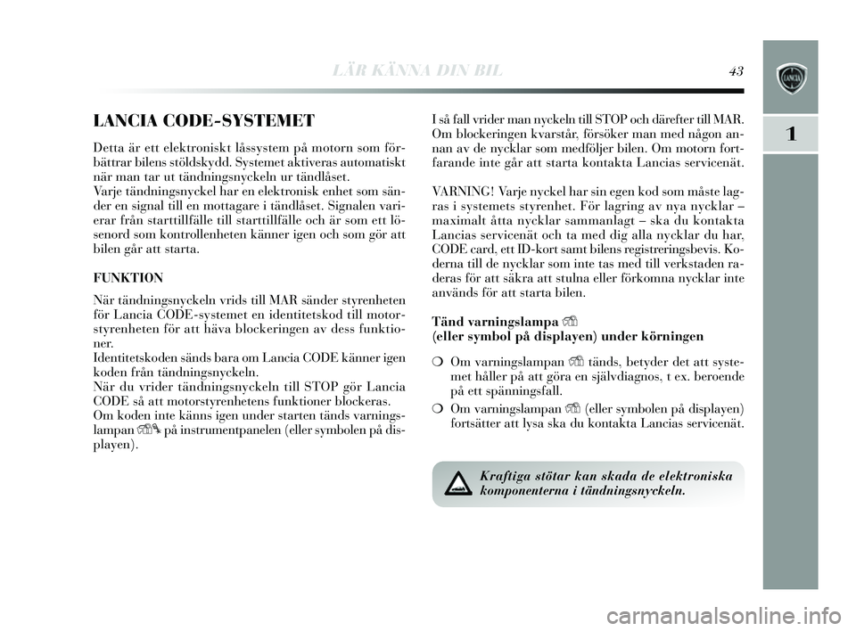 Lancia Delta 2014 Drift- och underhållshandbok (in Swedish) LÄR KÄNNA DIN BIL43
1
LANCIA CODE-SYSTEMET
Detta är ett elektroniskt låssystem på motorn s om för-
bättrar bilens s tölds kydd. Systemet aktivera s automatis kt
när man tar ut tändning sn Lancia Delta 2014 Drift- och underhållshandbok (in Swedish) LÄR KÄNNA DIN BIL43
1
LANCIA CODE-SYSTEMET
Detta är ett elektroniskt låssystem på motorn s om för-
bättrar bilens s tölds kydd. Systemet aktivera s automatis kt
när man tar ut tändning sn