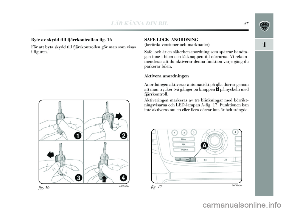 Lancia Delta 2014 Drift- och underhållshandbok (in Swedish) LÄR KÄNNA DIN BIL47
1
fig. 16L0E0106m
Byte av skydd till fjärrkontrollen fig. 16
För att by ta sk ydd till fjärrkontrollen gör man som vis as
i figuren. SAFE LOCK-ANORDNING
(berörda versioner Lancia Delta 2014 Drift- och underhållshandbok (in Swedish) LÄR KÄNNA DIN BIL47
1
fig. 16L0E0106m
Byte av skydd till fjärrkontrollen fig. 16
För att by ta sk ydd till fjärrkontrollen gör man som vis as
i figuren. SAFE LOCK-ANORDNING
(berörda versioner