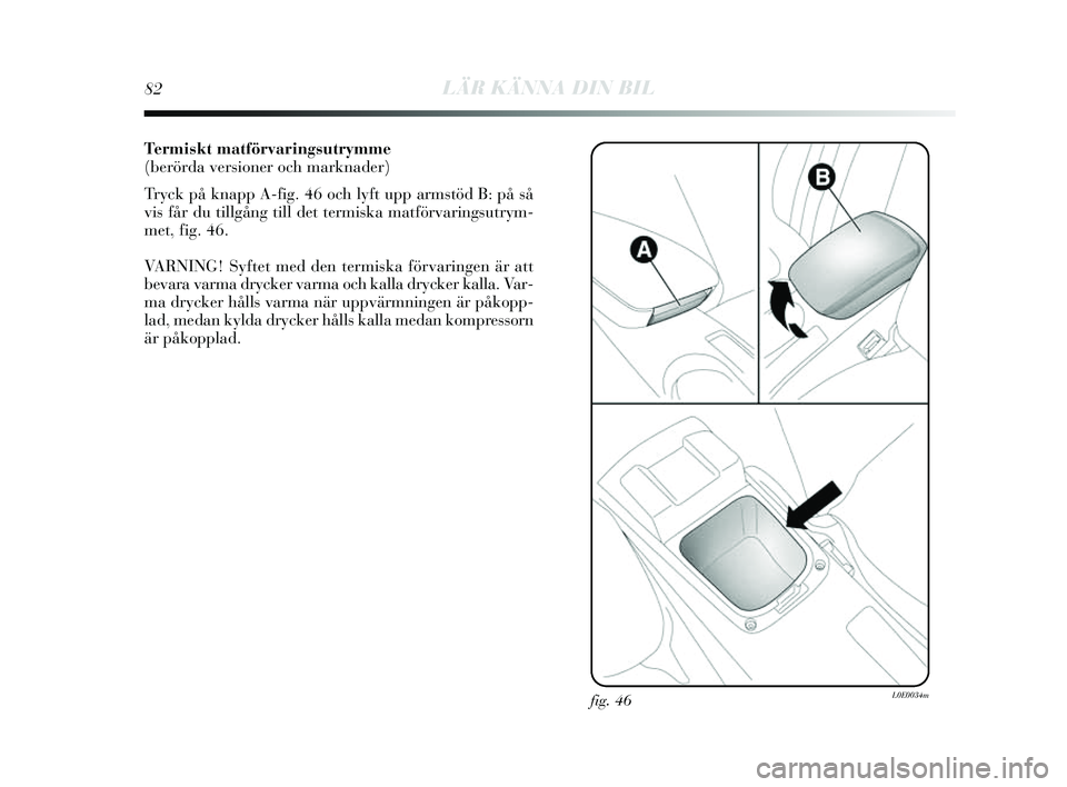 Lancia Delta 2014  Drift- och underhållshandbok (in Swedish) 82LÄR KÄNNA DIN BIL
Termiskt matförvaringsutrymme
(berörda versioner och marknader)
Tryck på knapp A-fig. 46 och l yft upp arms töd B: på så
vis  får du tillgång till det termi ska matförva