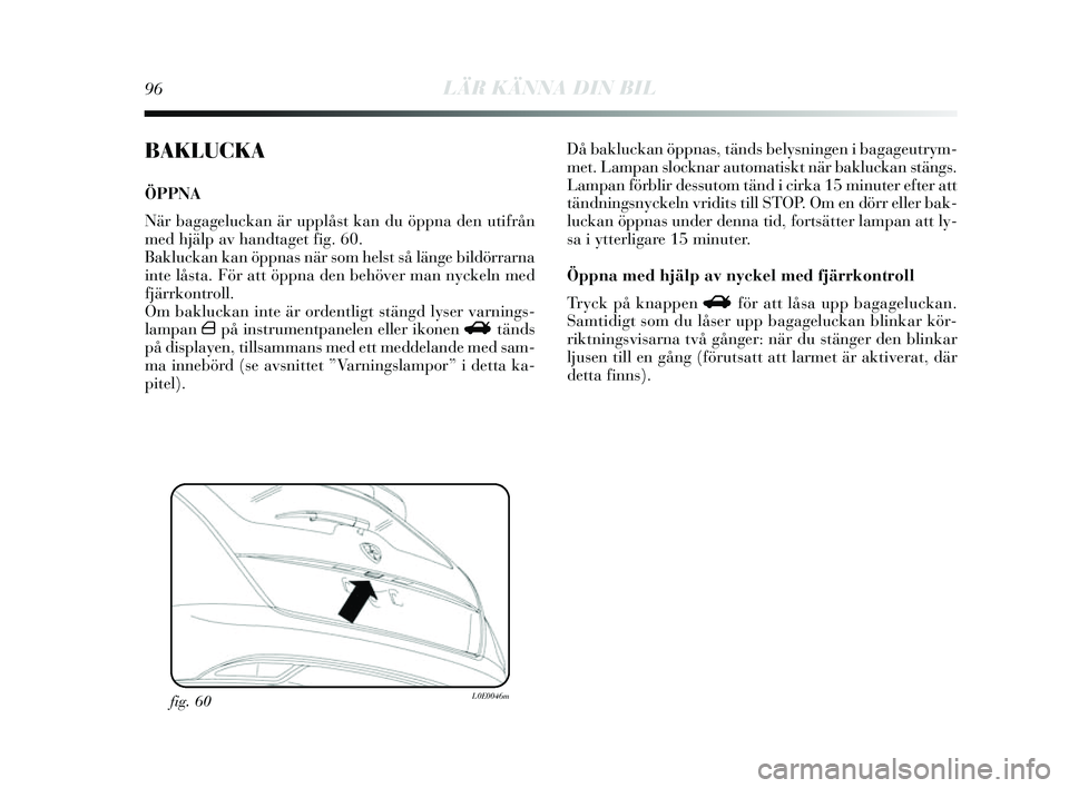 Lancia Delta 2014  Drift- och underhållshandbok (in Swedish) 96LÄR KÄNNA DIN BIL
BAKLUCKA
ÖPPNA 
När bagageluckan är upplåst kan du öppna den utifrån
med hjälp av handtaget fig. 60.
Bakluckan kan öppnas  när som hels t så länge bildörrarna
inte l