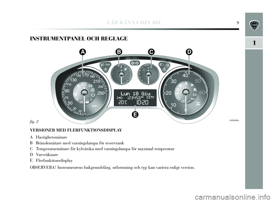 Lancia Delta 2015  Drift- och underhållshandbok (in Swedish) 1
LÄR KÄNNA DIN BIL9
INSTRUMENTPANEL OCH REGLAGE
VERSIONER MED FLERFUNKTIONSDISPLAY
AHa stighets mätare
B Bräns lemätare med varning slampa för res ervtank
C Temperaturmätare för k ylväts ka 