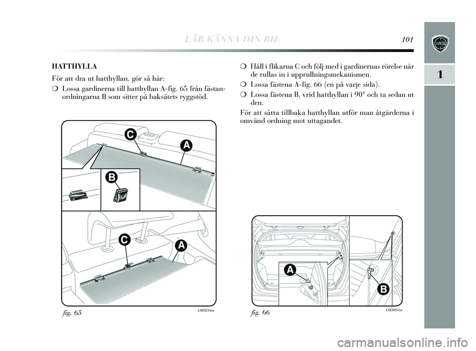 Lancia Delta 2015 Drift- och underhållshandbok (in Swedish) LÄR KÄNNA DIN BIL101
1
fig. 66L0E0051mfig. 65L0E0284m
❍Håll i flikarna C och följ med i gardinernas rörelse när
de rullas in i upprullning smekanis men.
❍ Lossa fäs tena A-fig. 66 (en på Lancia Delta 2015 Drift- och underhållshandbok (in Swedish) LÄR KÄNNA DIN BIL101
1
fig. 66L0E0051mfig. 65L0E0284m
❍Håll i flikarna C och följ med i gardinernas rörelse när
de rullas in i upprullning smekanis men.
❍ Lossa fäs tena A-fig. 66 (en på