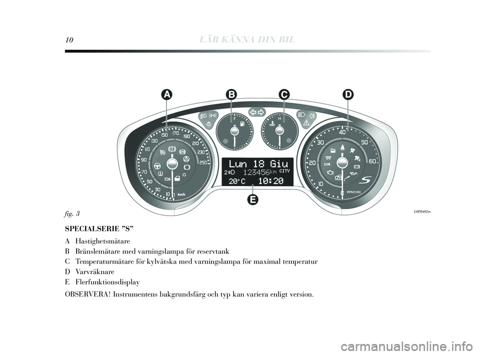 Lancia Delta 2015  Drift- och underhållshandbok (in Swedish) 10LÄR KÄNNA DIN BIL
SPECIALSERIE ”S”
AHa stighets mätare
B Bräns lemätare med varning slampa för res ervtank
C Temperaturmätare för k ylväts ka med varnings lampa för maximal temperatur
