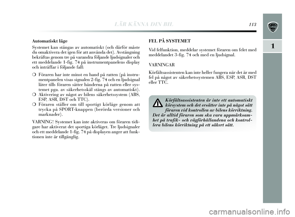 Lancia Delta 2015  Drift- och underhållshandbok (in Swedish) LÄR KÄNNA DIN BIL113
1
FEL PÅ SYSTEMET 
Vid felfunktion, meddelar systemet föraren om felet med
meddelandet 3-fig. 74 och med en ljudsignal.
VARNINGAR
Körfälts assi stenten kan inte heller funge