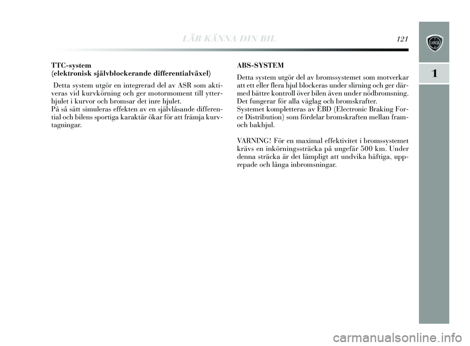 Lancia Delta 2015  Drift- och underhållshandbok (in Swedish) LÄR KÄNNA DIN BIL121
1
TTC-system
(elektronisk självblockerande differentialväxel) Detta  system utgör en integrerad del av A SR  som akti-
veras  vid kurvkörning och ger motormoment till  ytter
