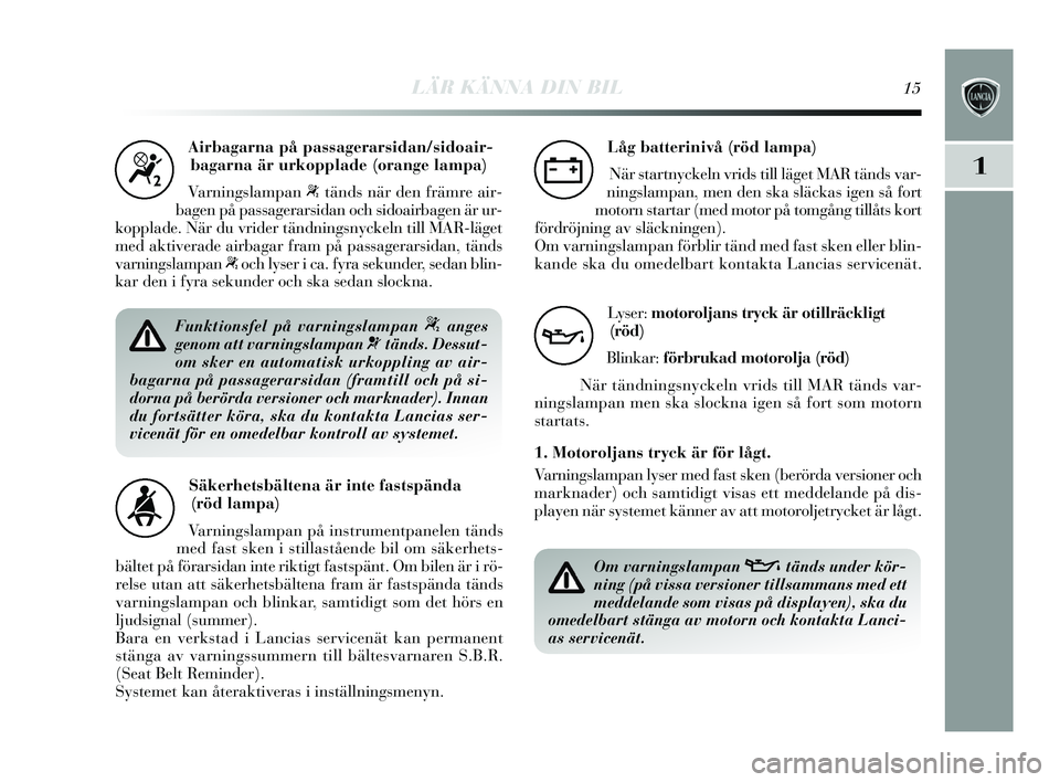 Lancia Delta 2015  Drift- och underhållshandbok (in Swedish) LÄR KÄNNA DIN BIL15
1
Airbagarna på passagerarsidan/sidoair-bagarna är urkopplade (orange lampa)
Varnings lampan 
“tänds när den främre air-
bagen på pa ssagerarsidan och s idoairbagen är u