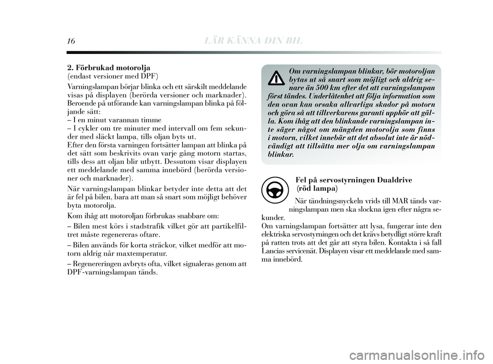 Lancia Delta 2015  Drift- och underhållshandbok (in Swedish) 16LÄR KÄNNA DIN BIL
Om varningslampan blinkar, bör motoroljan
bytas ut så snart som möjligt och aldrig se-
nare än 500 km efter det att varningslampan
först tändes. Underlåtenhet att följa i