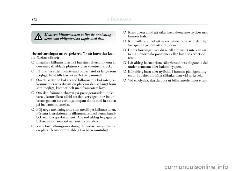 Lancia Delta 2015  Drift- och underhållshandbok (in Swedish) 172SÄKERHET
Huvudvarningar att respektera för att barn ska kun-
na färdas säkert:
❍Installera bilbarnstolarna i baksätet eftersom detta är
den mest skyddade platsen vid en eventuell krock.
❍