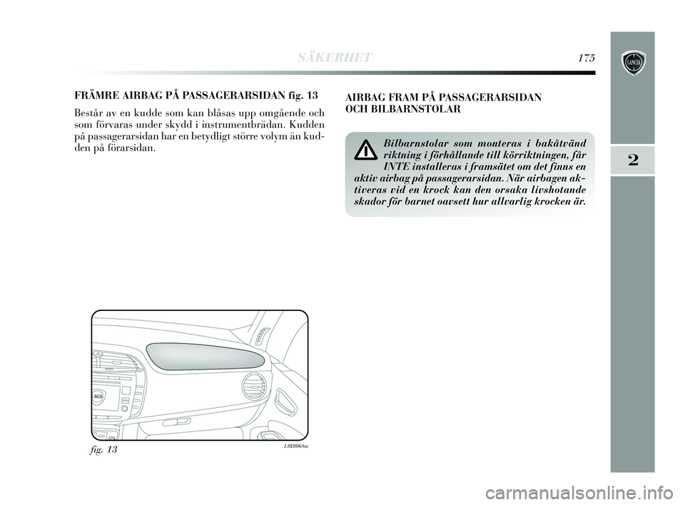 Lancia Delta 2015 Drift- och underhållshandbok (in Swedish) SÄKERHET175
2
FRÄMRE AIRBAG PÅ PASSAGERARSIDAN fig. 13
Består av en kudde som kan blåsas upp omgående och
som förvaras under skydd i instrumentbrädan. Kudden
på passagerarsidan har en betydli Lancia Delta 2015 Drift- och underhållshandbok (in Swedish) SÄKERHET175
2
FRÄMRE AIRBAG PÅ PASSAGERARSIDAN fig. 13
Består av en kudde som kan blåsas upp omgående och
som förvaras under skydd i instrumentbrädan. Kudden
på passagerarsidan har en betydli