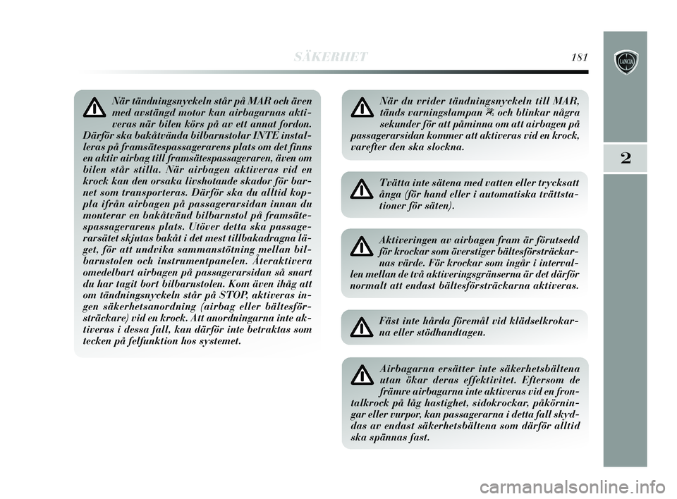 Lancia Delta 2015  Drift- och underhållshandbok (in Swedish) SÄKERHET181
2
När tändningsnyckeln står på MAR och även
med avstängd motor kan airbagarnas akti-
veras när bilen körs på av ett annat fordon.
Därför ska bakåtvända bilbarnstolar INTE ins