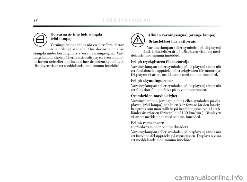 Lancia Delta 2015 Drift- och underhållshandbok (in Swedish) 18LÄR KÄNNA DIN BIL
Dörrarna är inte helt stängda (röd lampa)
Varnings lampan tänds när en eller flera dörrar
inte är riktigt s tängda. Om dörrarna inte är
s tängda under körning hör Lancia Delta 2015 Drift- och underhållshandbok (in Swedish) 18LÄR KÄNNA DIN BIL
Dörrarna är inte helt stängda (röd lampa)
Varnings lampan tänds när en eller flera dörrar
inte är riktigt s tängda. Om dörrarna inte är
s tängda under körning hör