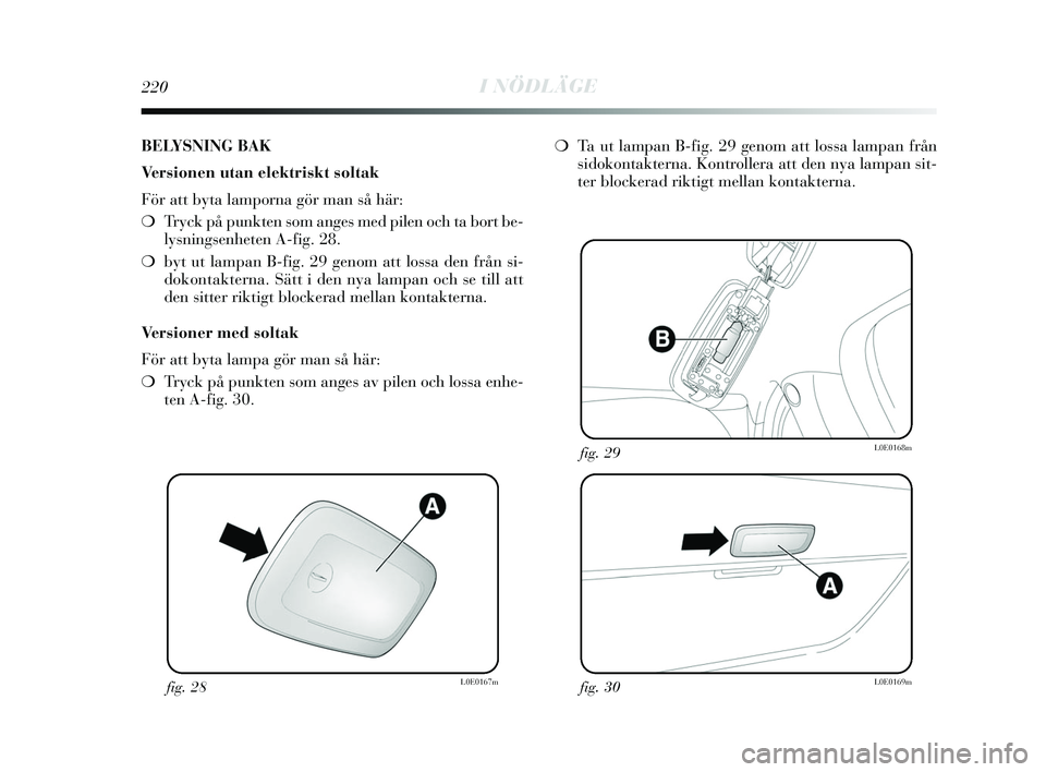 Lancia Delta 2015  Drift- och underhållshandbok (in Swedish) 220I NÖDLÄGE
fig. 28L0E0167mfig. 30L0E0169m
fig. 29L0E0168m
BELYSNING BAK
Versionen utan elektriskt soltak
För att byta lamporna gör man så här:
❍Tryck på punkten som anges med pilen och ta b