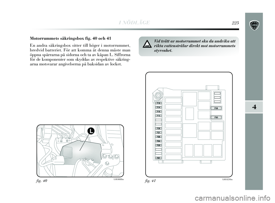 Lancia Delta 2015  Drift- och underhållshandbok (in Swedish) I NÖDLÄGE225
4
Motorrummets säkringsbox fig. 40 och 41
En andra säkringsbox sitter till höger i motorrummet,
bredvid batteriet. För att komma åt denna måste man
öppna spärrarna på sidorna o
