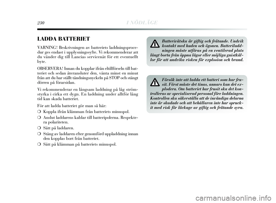 Lancia Delta 2015  Drift- och underhållshandbok (in Swedish) 230I NÖDLÄGE
LADDA BATTERIET
VARNING! Beskrivningen av batteriets laddningsproce-
dur ges endast i upplysningssyfte. Vi rekommenderar att
du vänder dig till Lancias servicenät för ett eventuellt
