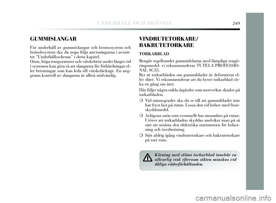 Lancia Delta 2015 Drift- och underhållshandbok (in Swedish) GUMMISLANGAR
För underhåll av gummislangar och bromssystem och
bränslesystem ska du noga följa anvisningarna i avsnit-
tet ”Underhållsschema” i detta kapitel.
Ozon, höga temperaturer och vä Lancia Delta 2015 Drift- och underhållshandbok (in Swedish) GUMMISLANGAR
För underhåll av gummislangar och bromssystem och
bränslesystem ska du noga följa anvisningarna i avsnit-
tet ”Underhållsschema” i detta kapitel.
Ozon, höga temperaturer och vä