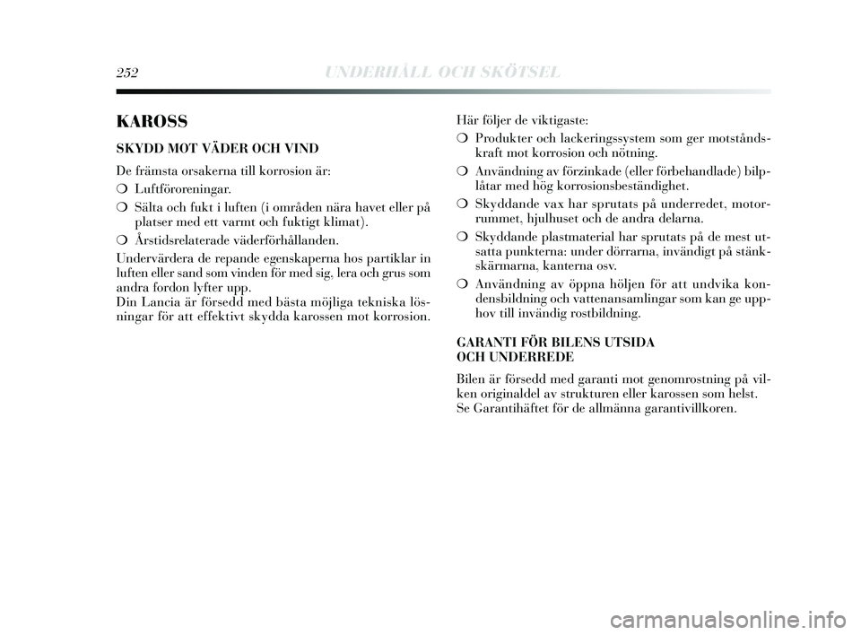 Lancia Delta 2015 Drift- och underhållshandbok (in Swedish) 252UNDERHÅLL OCH SKÖTSEL
KAROSS
SKYDD MOT VÄDER OCH VIND
De främsta orsakerna till korrosion är:
❍Luftföroreningar.
❍ Sälta och fukt i luften (i områden nära havet eller på
platser med e Lancia Delta 2015 Drift- och underhållshandbok (in Swedish) 252UNDERHÅLL OCH SKÖTSEL
KAROSS
SKYDD MOT VÄDER OCH VIND
De främsta orsakerna till korrosion är:
❍Luftföroreningar.
❍ Sälta och fukt i luften (i områden nära havet eller på
platser med e
