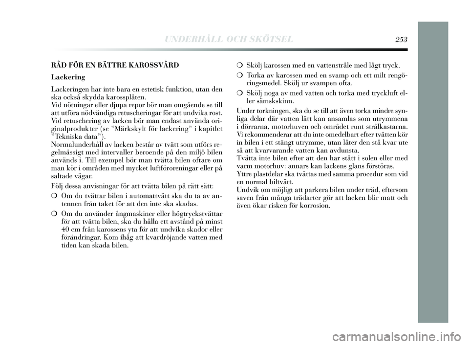 Lancia Delta 2015 Drift- och underhållshandbok (in Swedish) ❍Skölj karossen med en vattenstråle med lågt tryck.
❍ Torka av karossen med en svamp och ett milt rengö-
ringsmedel. Skölj ur svampen ofta.
❍ Skölj noga av med vatten och torka med trycklu Lancia Delta 2015 Drift- och underhållshandbok (in Swedish) ❍Skölj karossen med en vattenstråle med lågt tryck.
❍ Torka av karossen med en svamp och ett milt rengö-
ringsmedel. Skölj ur svampen ofta.
❍ Skölj noga av med vatten och torka med trycklu