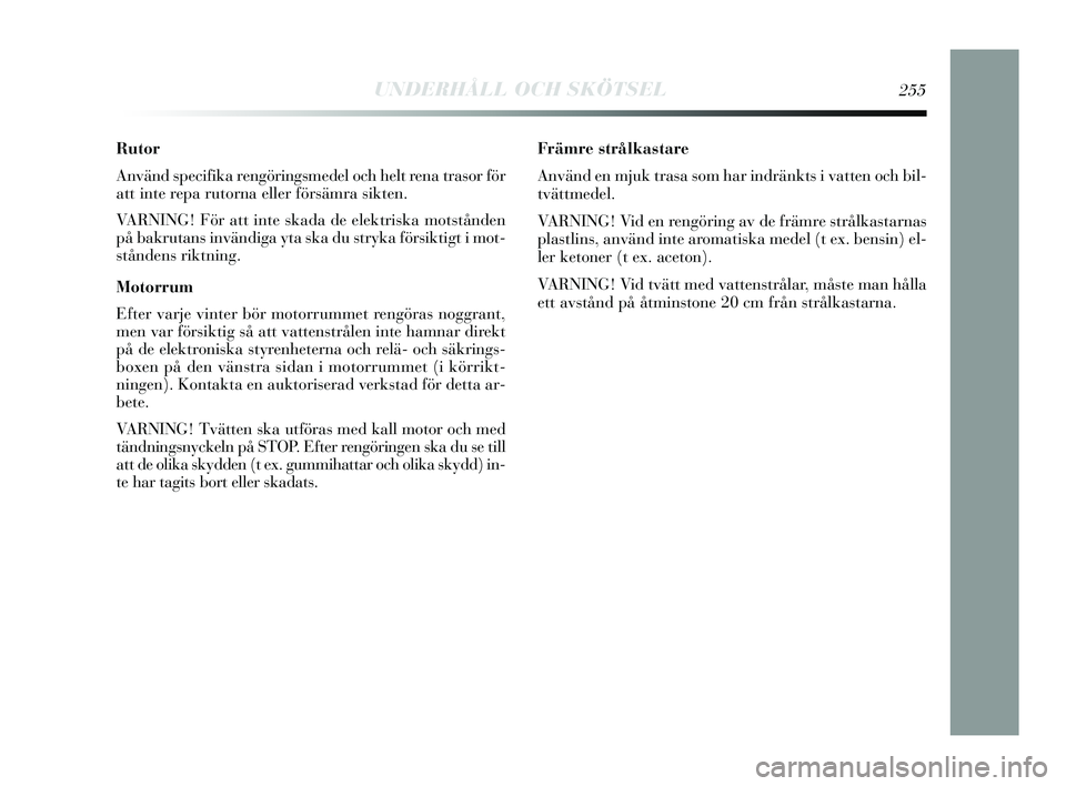 Lancia Delta 2015 Drift- och underhållshandbok (in Swedish) UNDERHÅLL OCH SKÖTSEL255
Rutor
Använd specifika rengöringsmedel och helt rena trasor för
att inte repa rutorna eller försämra sikten.
VARNING! För att inte skada de elektriska motstånden
på Lancia Delta 2015 Drift- och underhållshandbok (in Swedish) UNDERHÅLL OCH SKÖTSEL255
Rutor
Använd specifika rengöringsmedel och helt rena trasor för
att inte repa rutorna eller försämra sikten.
VARNING! För att inte skada de elektriska motstånden
på