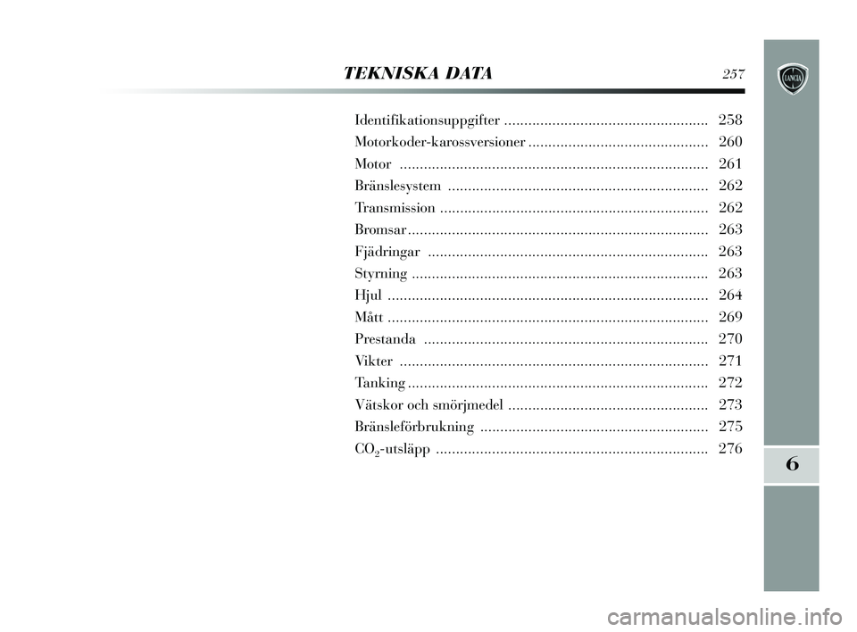 Lancia Delta 2015 Drift- och underhållshandbok (in Swedish) 6
TEKNISKA DATA257
Identifikationsuppgifter ................................................... 258
Motorkoder-karossversioner ............................................. 260
Motor ................ Lancia Delta 2015 Drift- och underhållshandbok (in Swedish) 6
TEKNISKA DATA257
Identifikationsuppgifter ................................................... 258
Motorkoder-karossversioner ............................................. 260
Motor ................
