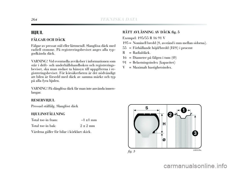 Lancia Delta 2015  Drift- och underhållshandbok (in Swedish) 264TEKNISKA DATA
HJUL
FÄLGAR OCH DÄCK
Fälgar av pressat stål eller lättmetall. Slanglösa däck med
radiell stomme. På registreringsbeviset anges alla typ-
godkända däck.
VARNING! Vid eventuel