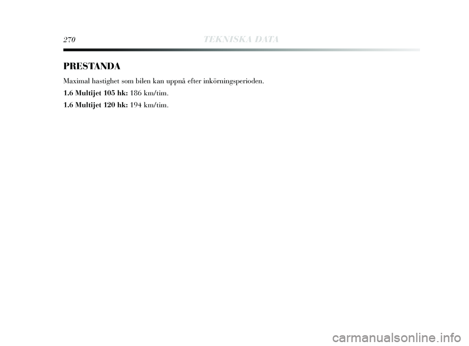 Lancia Delta 2015  Drift- och underhållshandbok (in Swedish) 270TEKNISKA DATA
PRESTANDA
Maximal hastighet som bilen kan uppnå efter inkörningsperioden.
1.6 Multijet 105 hk: 186 km/tim.
1.6 Multijet 120 hk: 194 km/tim.
257-280 Delta SV 1ed  04/10/13  15.53  Pa