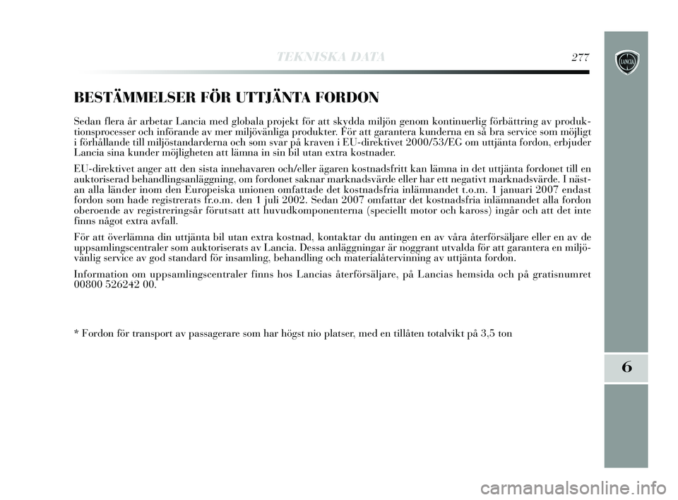 Lancia Delta 2015  Drift- och underhållshandbok (in Swedish) TEKNISKA DATA277
6
BESTÄMMELSER FÖR UTTJÄNTA FORDON
Sedan flera år arbetar Lancia med globala projekt för att skydda miljön genom kontinuerlig förbättring a\
v produk-
tionsprocesser och infö