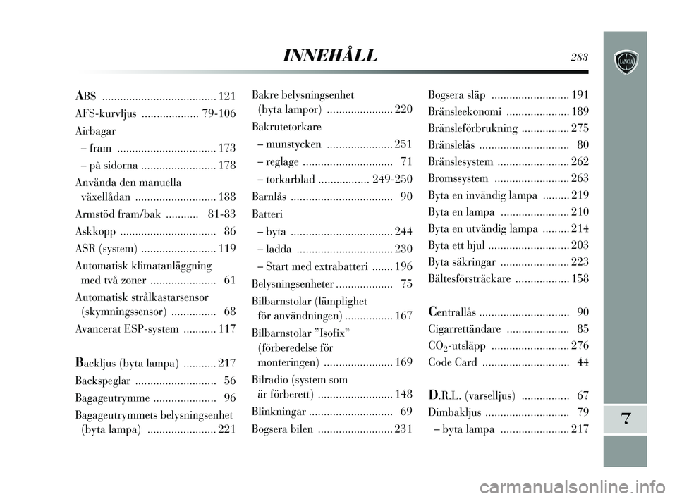 Lancia Delta 2015  Drift- och underhållshandbok (in Swedish) INNEHÅLL283
7
Bakre belysningsenhet (byta lampor)  ...................... 220
Bakrutetorkare – munstycken  ...................... 251
– reglage  .............................. 71
– torkarblad .