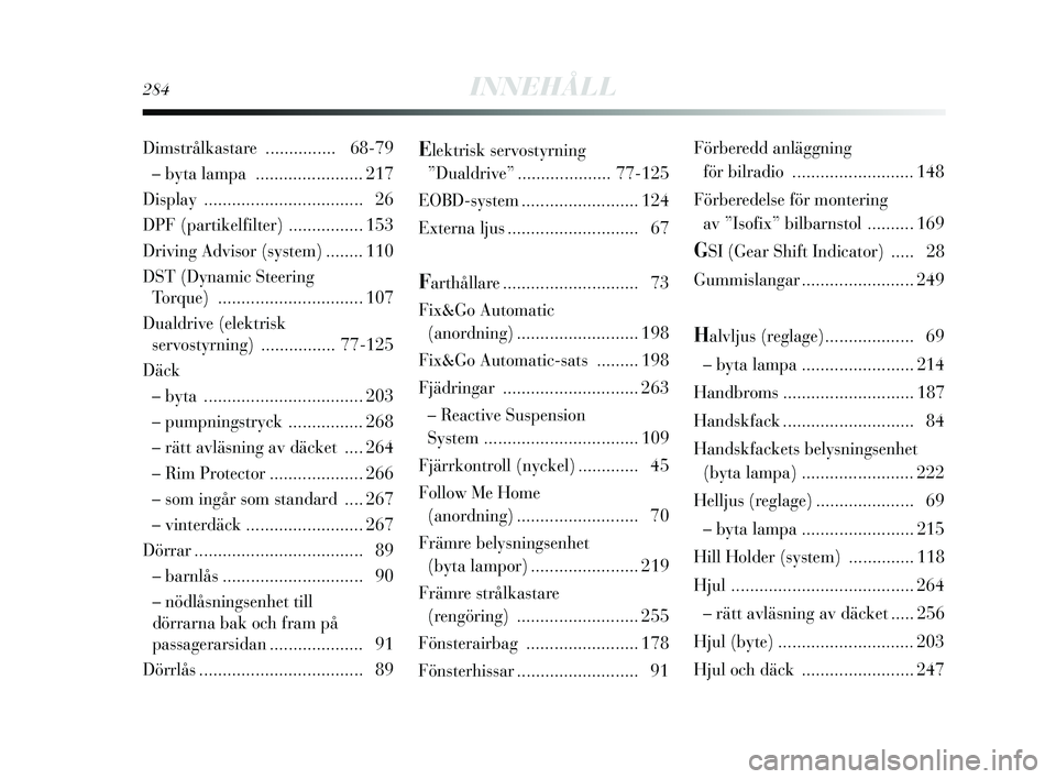 Lancia Delta 2015  Drift- och underhållshandbok (in Swedish) 284INNEHÅLL
Elektrisk servostyrning 
”Dualdrive” .................... 7 7-125
EOBD-system ......................... 124
Externa ljus ............................ 67
Farthållare .................