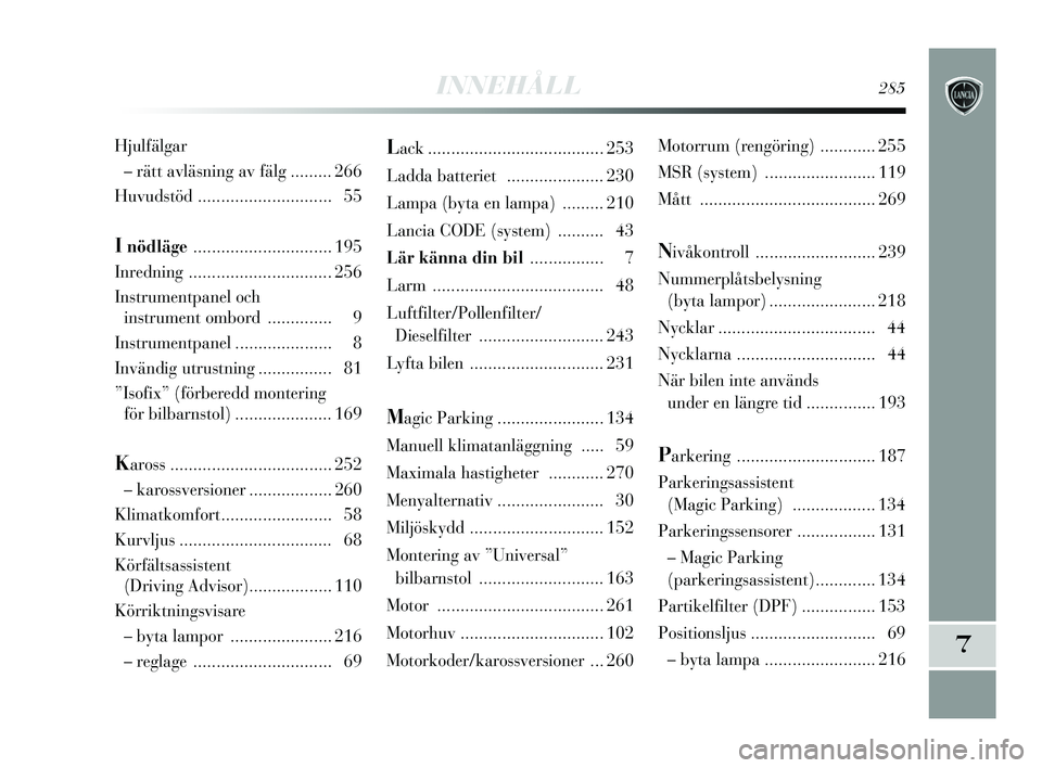 Lancia Delta 2015  Drift- och underhållshandbok (in Swedish) INNEHÅLL 285
7
Lack ...................................... 253
Ladda batteriet   ..................... 230
Lampa (byta en lampa)  ......... 210
Lancia CODE (sy stem) .......... 43
Lär känna din bil