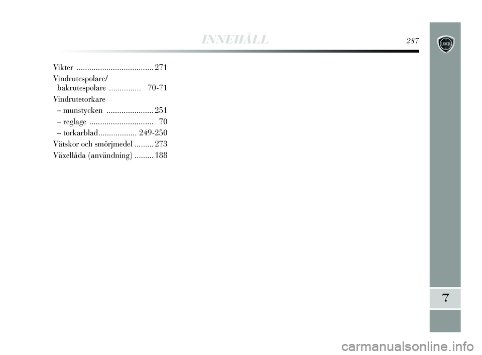 Lancia Delta 2015  Drift- och underhållshandbok (in Swedish) INNEHÅLL 287
7
Vikter .................................... 271
Vindrutespolare/bakrutespol are ............... 70-71
Vindrutetorkare – munstycken  ...................... 251
– reglage  ..........