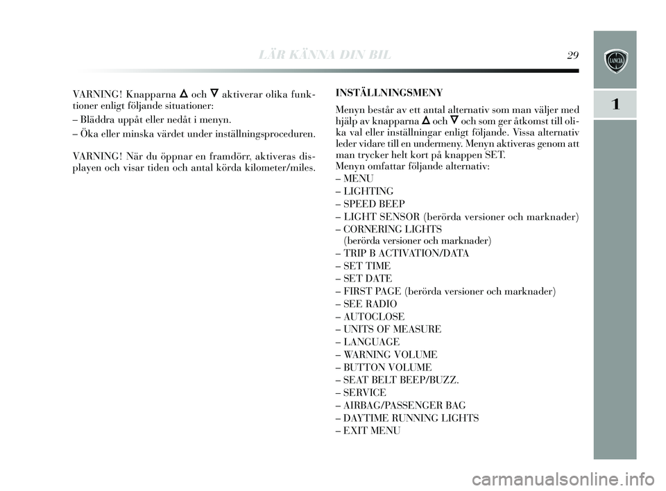 Lancia Delta 2015  Drift- och underhållshandbok (in Swedish) LÄR KÄNNA DIN BIL29
1
VARNING! Knapparna ÕochÔaktiverar olika funk-
tioner enligt följande  situationer:
– Bläddra uppåt eller nedåt i men yn.
– Öka eller min ska värdet under in ställn