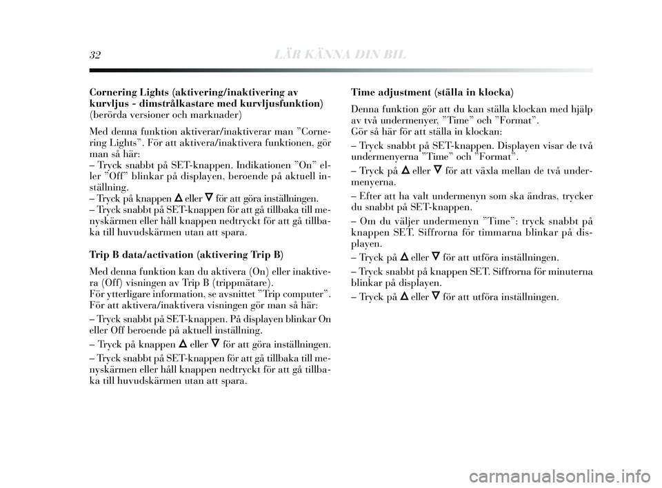 Lancia Delta 2015  Drift- och underhållshandbok (in Swedish) 32LÄR KÄNNA DIN BIL
Cornering Lights (aktivering/inaktivering av
kurvljus - dimstrålkastare med kurvljusfunktion)
(berörda versioner och marknader)
Med denna funktion aktiverar/inaktiverar man ”