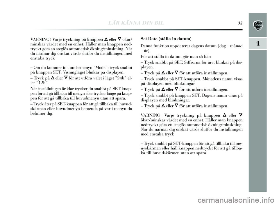 Lancia Delta 2015  Drift- och underhållshandbok (in Swedish) LÄR KÄNNA DIN BIL33
1
VARNING! Varje tryckning på knappen Õeller Ôökar/
mins kar värdet med en enhet. Håller man knappen ned-
try ckt görs  en steglös  automatis k ökning/min skning. När
d