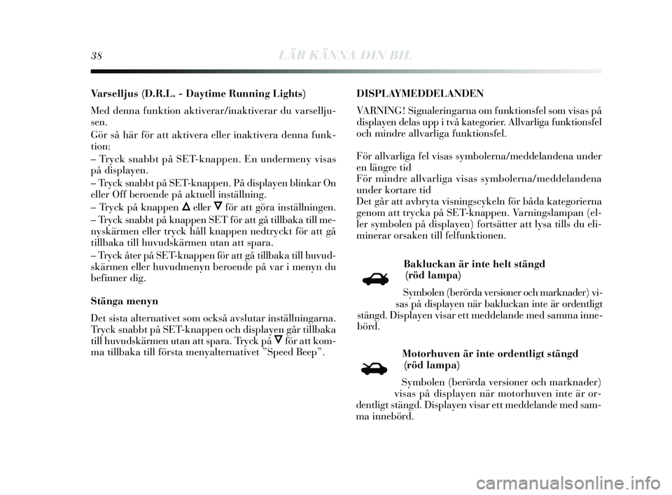 Lancia Delta 2015  Drift- och underhållshandbok (in Swedish) 38LÄR KÄNNA DIN BIL
Varselljus (D.R.L. - Daytime Running Lights)
Med denna funktion aktiverar/inaktiverar du varsellju-
s en.
Gör  så här för att aktivera eller inaktivera denna funk-
tion:
– 