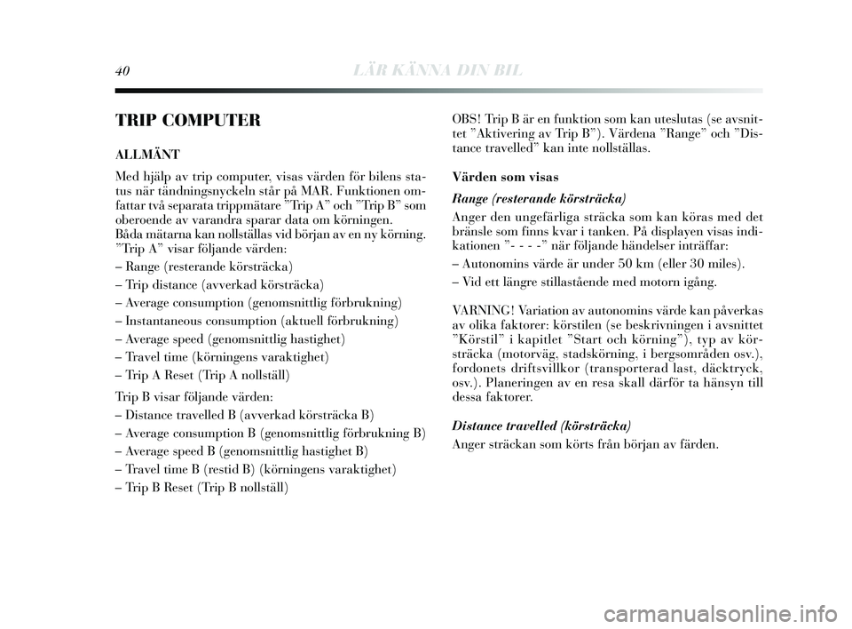 Lancia Delta 2015  Drift- och underhållshandbok (in Swedish) 40LÄR KÄNNA DIN BIL
TRIP COMPUTER
ALLMÄNT
Med hjälp av trip computer, visas värden för bilens  s ta-
tus  när tändning sn yckeln  står på MAR. Funktionen om-
fattar två s eparata trippmäta